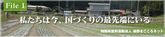 私たちは今、国づくりの最先端にいる 特定非営利活動法人 遠野まごころネット